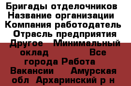 Бригады отделочников › Название организации ­ Компания-работодатель › Отрасль предприятия ­ Другое › Минимальный оклад ­ 15 000 - Все города Работа » Вакансии   . Амурская обл.,Архаринский р-н